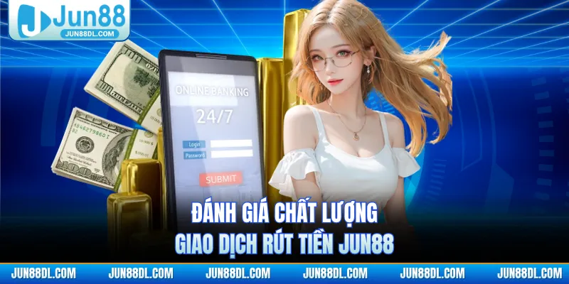 Đánh giá chất lượng giao dịch rút tiền JUN88