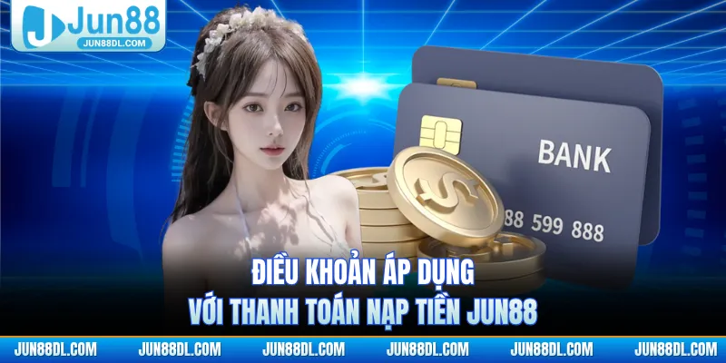 Điều khoản áp dụng với thanh toán nạp tiền JUN88