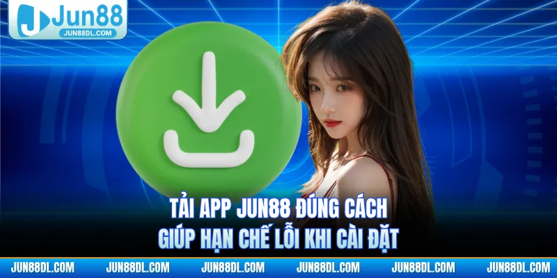 Tải app JUN88 đúng cách giúp hạn chế lỗi khi cài đặt